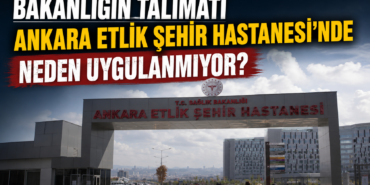 Bakanlığın Talimatı Ankara Etlik Şehir Hastanesi’nde Neden Uygulanmıyor?